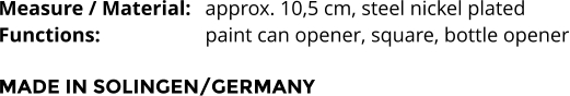 Measure / Material:	approx. 10,5 cm, steel nickel plated Functions:			paint can opener, square, bottle opener  MADE IN SOLINGEN/GERMANY