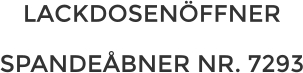 LACKDOSENÖFFNER  SPANDEÅBNER NR. 7293